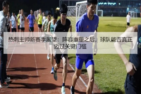 热刺主帅新赛季展望：阵容重塑之后，球队能否真正迈过关键门槛